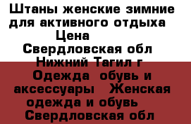 Штаны женские зимние для активного отдыха › Цена ­ 700 - Свердловская обл., Нижний Тагил г. Одежда, обувь и аксессуары » Женская одежда и обувь   . Свердловская обл.